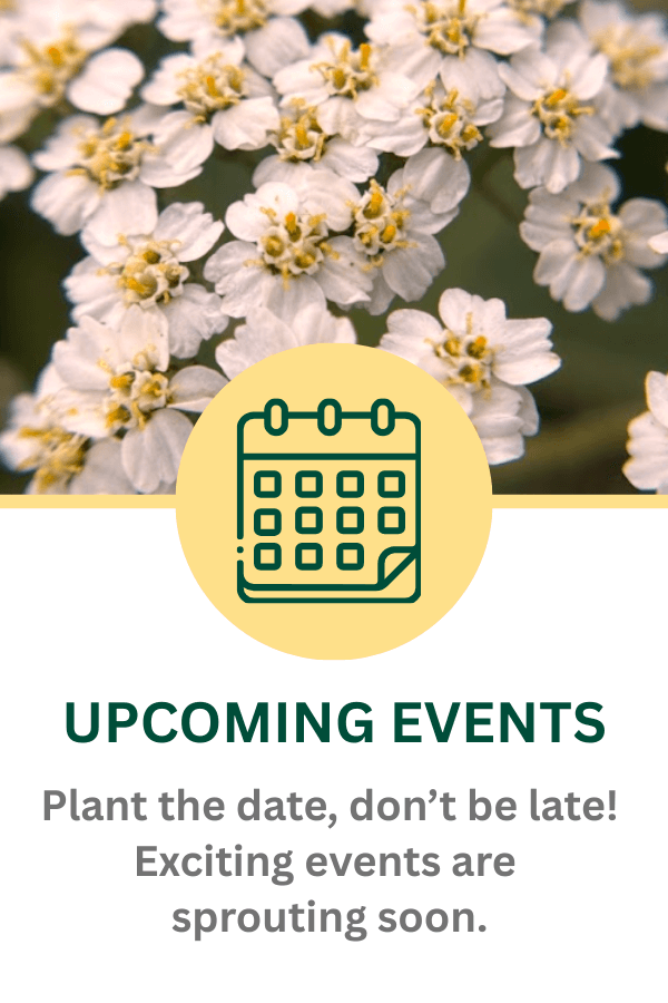 Upcoming Events. Exciting events sprouting soon.