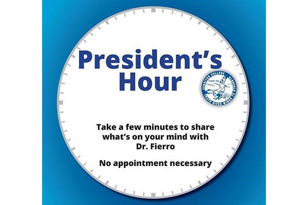 President's Hour Take a few minutes to share what's on your mind with Dr. Fierro. No appointment necessary